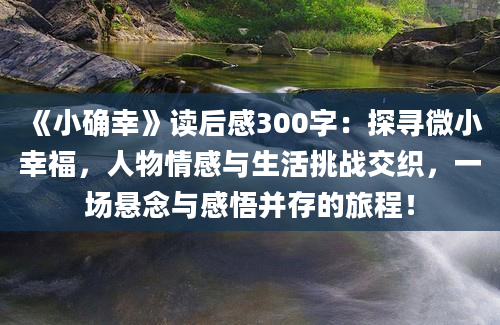 《小确幸》读后感300字：探寻微小幸福，人物情感与生活挑战交织，一场悬念与感悟并存的旅程！