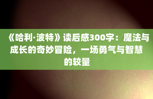 《哈利·波特》读后感300字：魔法与成长的奇妙冒险，一场勇气与智慧的较量