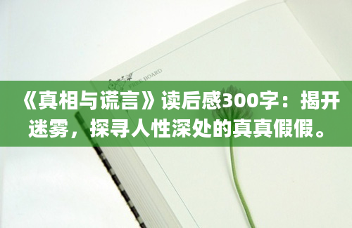 《真相与谎言》读后感300字：揭开迷雾，探寻人性深处的真真假假。