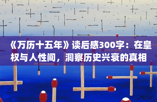 《万历十五年》读后感300字：在皇权与人性间，洞察历史兴衰的真相