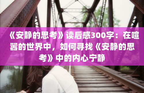 《安静的思考》读后感300字：在喧嚣的世界中，如何寻找《安静的思考》中的内心宁静