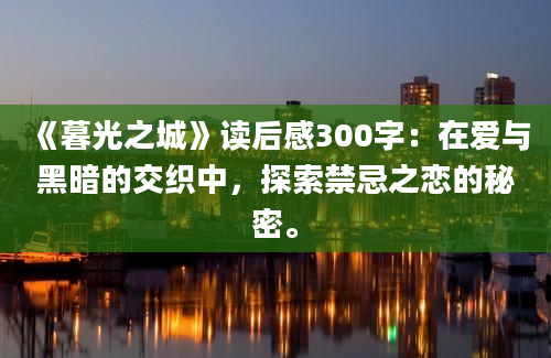 《暮光之城》读后感300字：在爱与黑暗的交织中，探索禁忌之恋的秘密。