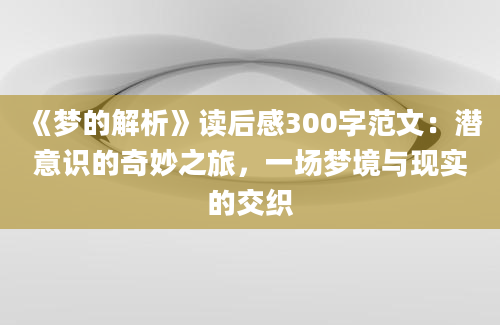 《梦的解析》读后感300字范文：潜意识的奇妙之旅，一场梦境与现实的交织