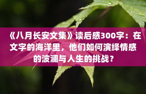 《八月长安文集》<a href=https://www.baixuetang.com target=_blank class=infotextkey>读后感</a>300字：在文字的海洋里，他们如何演绎情感的波澜与人生的挑战？