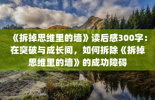 《拆掉思维里的墙》读后感300字：在突破与成长间，如何拆除《拆掉思维里的墙》的成功障碍