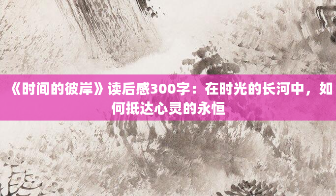 《时间的彼岸》读后感300字：在时光的长河中，如何抵达心灵的永恒