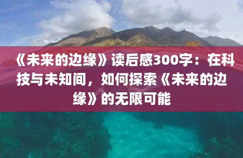 《未来的边缘》读后感300字：在科技与未知间，如何探索《未来的边缘》的无限可能