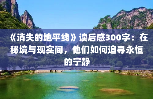 《消失的地平线》读后感300字：在秘境与现实间，他们如何追寻永恒的宁静