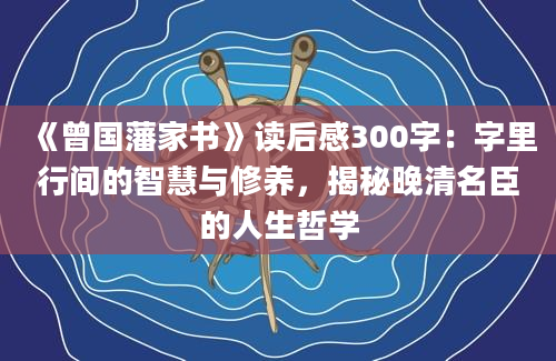 《曾国藩家书》读后感300字：字里行间的智慧与修养，揭秘晚清名臣的人生哲学