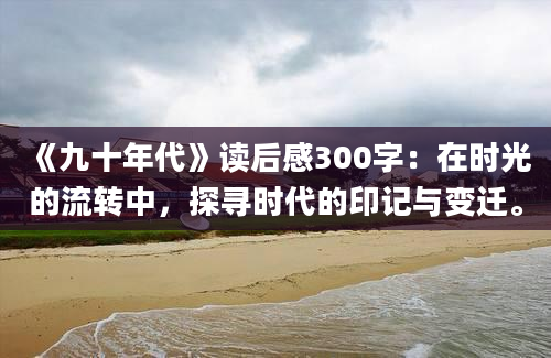 《九十年代》读后感300字：在时光的流转中，探寻时代的印记与变迁。