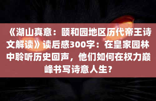 《湖山真意：颐和园地区历代帝王诗文解读》读后感300字：在皇家园林中聆听历史回声，他们如何在权力巅峰书写诗意人生？