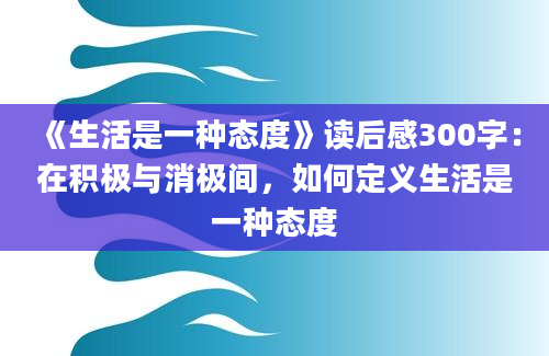 《生活是一种态度》读后感300字：在积极与消极间，如何定义生活是一种态度