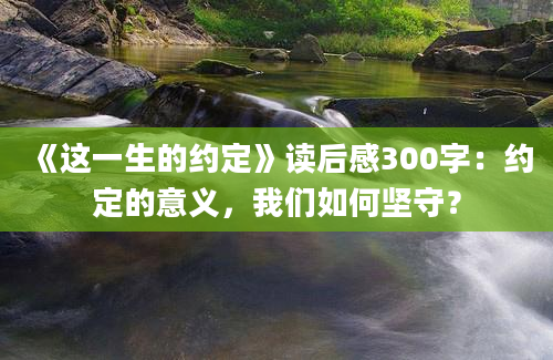 《这一生的约定》读后感300字：约定的意义，我们如何坚守？