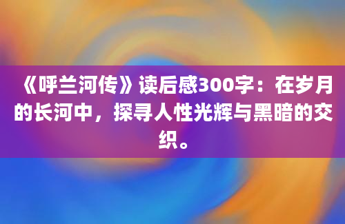 《呼兰河传》读后感300字：在岁月的长河中，探寻人性光辉与黑暗的交织。