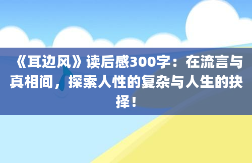 《耳边风》读后感300字：在流言与真相间，探索人性的复杂与人生的抉择！