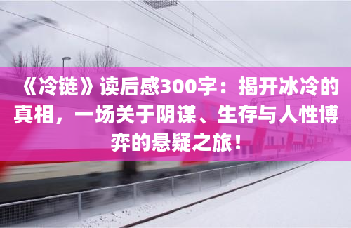 《冷链》读后感300字：揭开冰冷的真相，一场关于阴谋、生存与人性博弈的悬疑之旅！