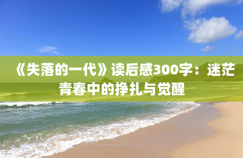 《失落的一代》读后感300字：迷茫青春中的挣扎与觉醒