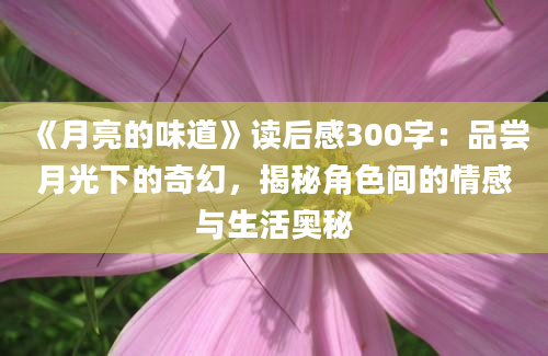 《月亮的味道》读后感300字：品尝月光下的奇幻，揭秘角色间的情感与生活奥秘