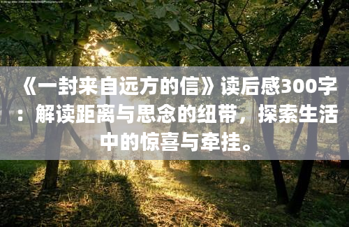 《一封来自远方的信》读后感300字：解读距离与思念的纽带，探索生活中的惊喜与牵挂。