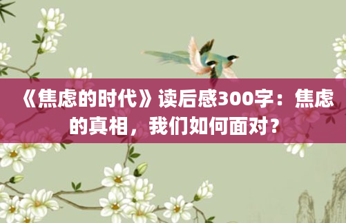 《焦虑的时代》读后感300字：焦虑的真相，我们如何面对？