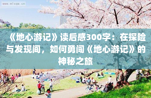 《地心游记》<a href=https://www.baixuetang.com target=_blank class=infotextkey>读后感</a>300字：在探险与发现间，如何勇闯《地心游记》的神秘之旅