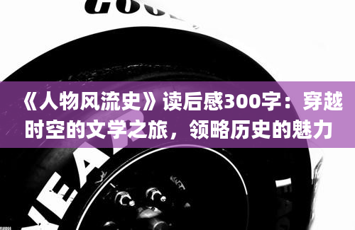 《人物风流史》读后感300字：穿越时空的文学之旅，领略历史的魅力