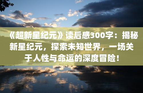 《超新星纪元》读后感300字：揭秘新星纪元，探索未知世界，一场关于人性与命运的深度冒险！