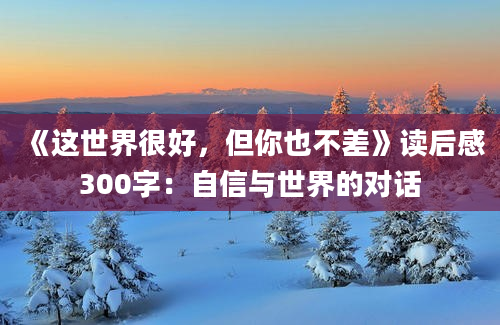 《这世界很好，但你也不差》读后感300字：自信与世界的对话