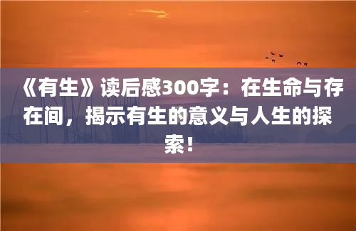 《有生》读后感300字：在生命与存在间，揭示有生的意义与人生的探索！