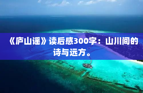 《庐山谣》读后感300字：山川间的诗与远方。