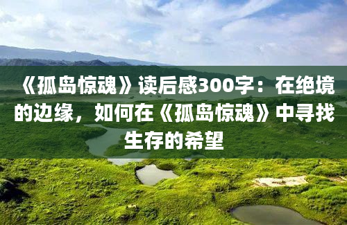 《孤岛惊魂》读后感300字：在绝境的边缘，如何在《孤岛惊魂》中寻找生存的希望