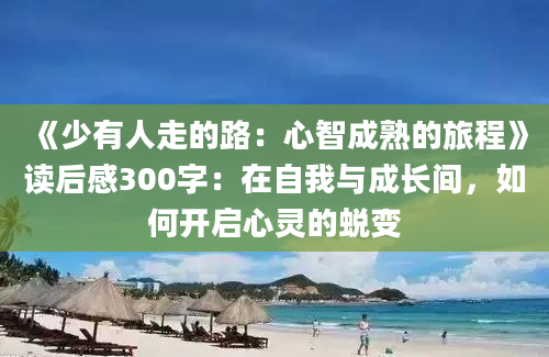 《少有人走的路：心智成熟的旅程》读后感300字：在自我与成长间，如何开启心灵的蜕变