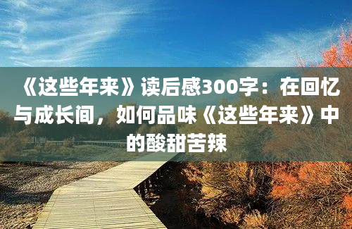 《这些年来》读后感300字：在回忆与成长间，如何品味《这些年来》中的酸甜苦辣