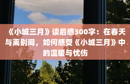 《小城三月》读后感300字：在春天与离别间，如何感受《小城三月》中的温暖与忧伤