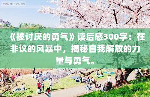 《被讨厌的勇气》读后感300字：在非议的风暴中，揭秘自我解放的力量与勇气。