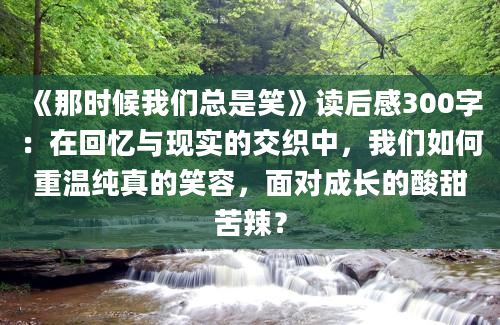 《那时候我们总是笑》读后感300字：在回忆与现实的交织中，我们如何重温纯真的笑容，面对成长的酸甜苦辣？