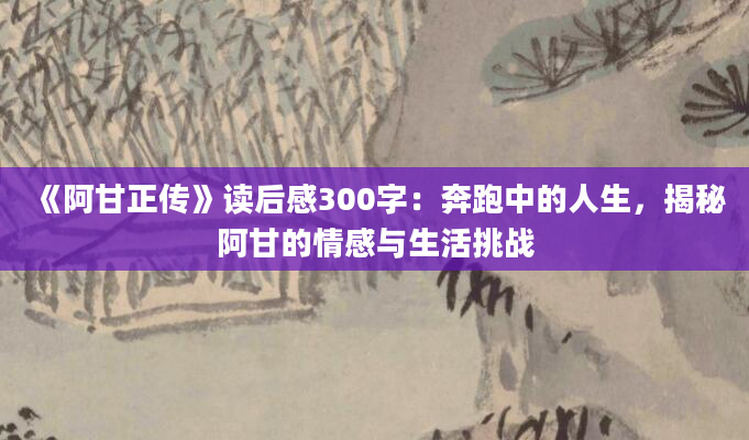 《阿甘正传》读后感300字：奔跑中的人生，揭秘阿甘的情感与生活挑战