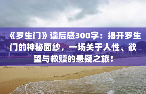 《罗生门》读后感300字：揭开罗生门的神秘面纱，一场关于人性、欲望与救赎的悬疑之旅！