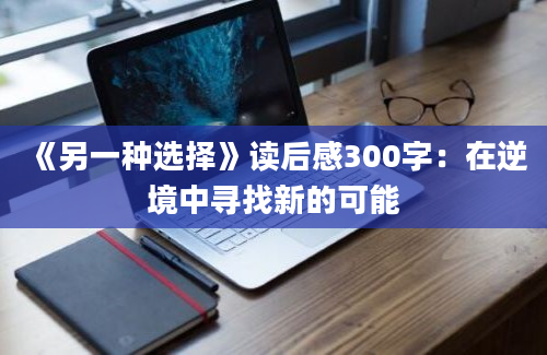 《另一种选择》读后感300字：在逆境中寻找新的可能