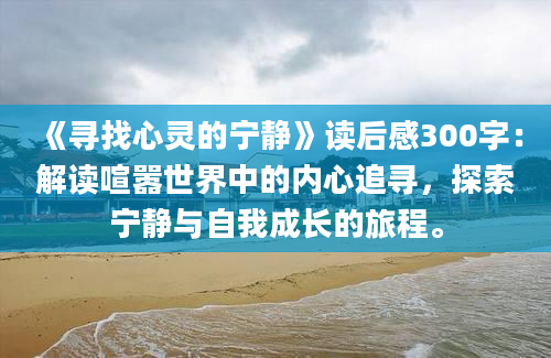 《寻找心灵的宁静》<a href=https://www.baixuetang.com target=_blank class=infotextkey>读后感</a>300字：解读喧嚣世界中的内心追寻，探索宁静与自我成长的旅程。