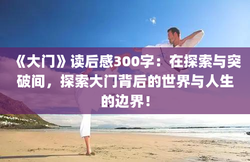 《大门》读后感300字：在探索与突破间，探索大门背后的世界与人生的边界！