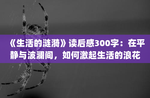 《生活的涟漪》读后感300字：在平静与波澜间，如何激起生活的浪花