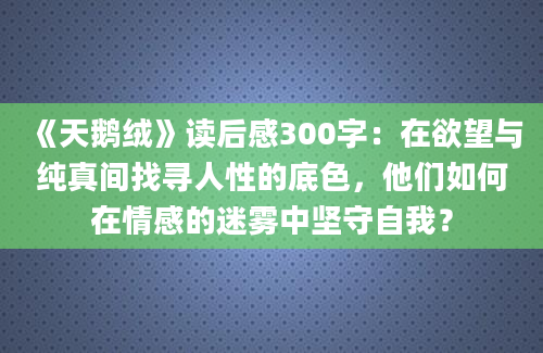 《天鹅绒》读后感300字：在欲望与纯真间找寻人性的底色，他们如何在情感的迷雾中坚守自我？