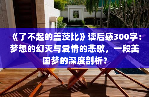 《了不起的盖茨比》读后感300字：梦想的幻灭与爱情的悲歌，一段美国梦的深度剖析？