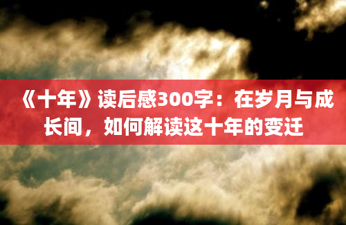 《十年》读后感300字：在岁月与成长间，如何解读这十年的变迁