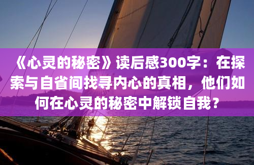 《心灵的秘密》读后感300字：在探索与自省间找寻内心的真相，他们如何在心灵的秘密中解锁自我？