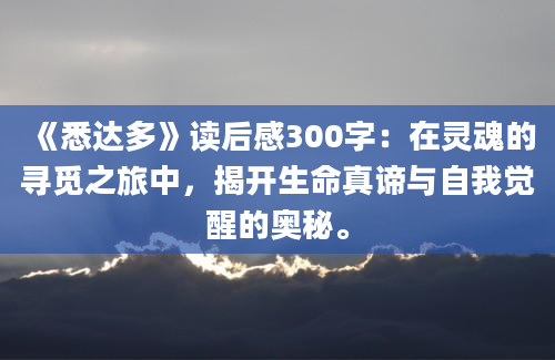 《悉达多》读后感300字：在灵魂的寻觅之旅中，揭开生命真谛与自我觉醒的奥秘。