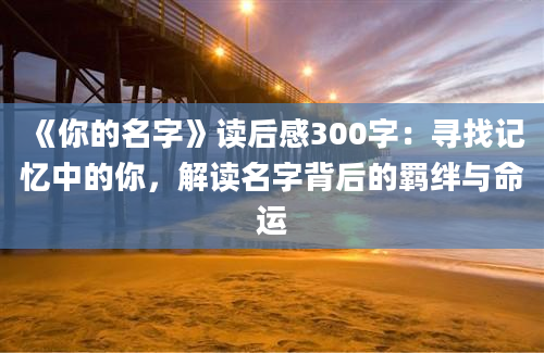 《你的名字》读后感300字：寻找记忆中的你，解读名字背后的羁绊与命运