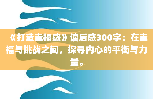 《打造幸福感》读后感300字：在幸福与挑战之间，探寻内心的平衡与力量。