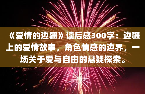 《爱情的边疆》读后感300字：边疆上的爱情故事，角色情感的边界，一场关于爱与自由的悬疑探索。